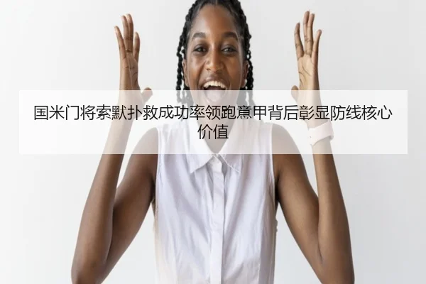国米门将索默扑救成功率领跑意甲背后彰显防线核心价值