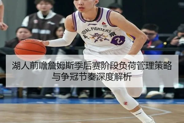 湖人前瞻詹姆斯季后赛阶段负荷管理策略与争冠节奏深度解析