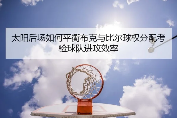 太阳后场如何平衡布克与比尔球权分配考验球队进攻效率