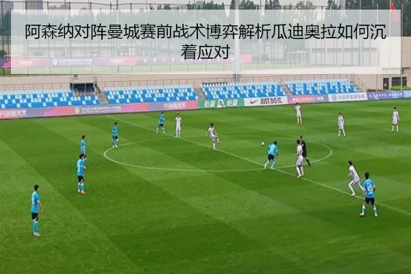阿森纳对阵曼城赛前战术博弈解析瓜迪奥拉如何沉着应对