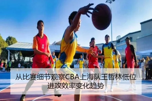 从比赛细节观察CBA上海队王哲林低位进攻效率变化趋势