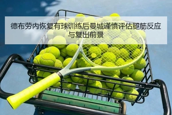 德布劳内恢复有球训练后曼城谨慎评估腿筋反应与复出前景