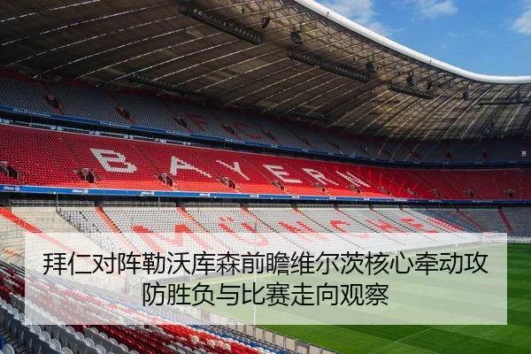 拜仁对阵勒沃库森前瞻维尔茨核心牵动攻防胜负与比赛走向观察