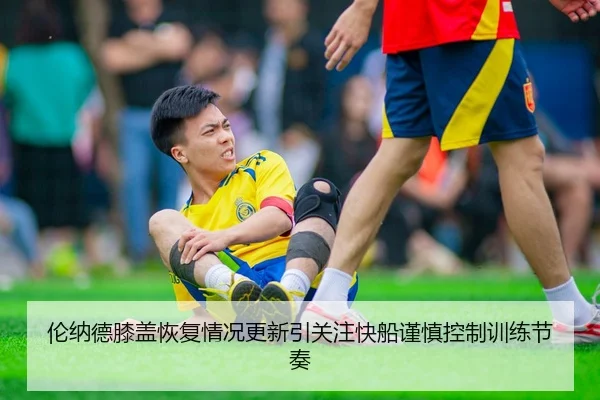 伦纳德膝盖恢复情况更新引关注快船谨慎控制训练节奏