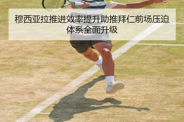 穆西亚拉推进效率提升助推拜仁前场压迫体系全面升级